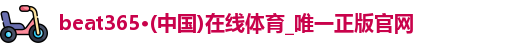 beat365·(中国)在线体育_唯一正版官网